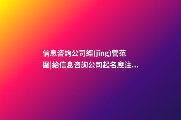 信息咨詢公司經(jīng)營范圍|給信息咨詢公司起名應注意哪些內(nèi)容？-第1張-公司起名-玄機派